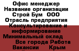 Офис-менеджер › Название организации ­ Строй Бум, ООО › Отрасль предприятия ­ Консультирование и информирование › Минимальный оклад ­ 17 000 - Все города Работа » Вакансии   . Крым,Бахчисарай